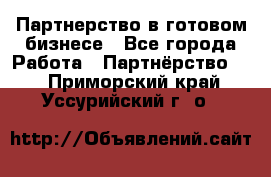 Партнерство в готовом бизнесе - Все города Работа » Партнёрство   . Приморский край,Уссурийский г. о. 